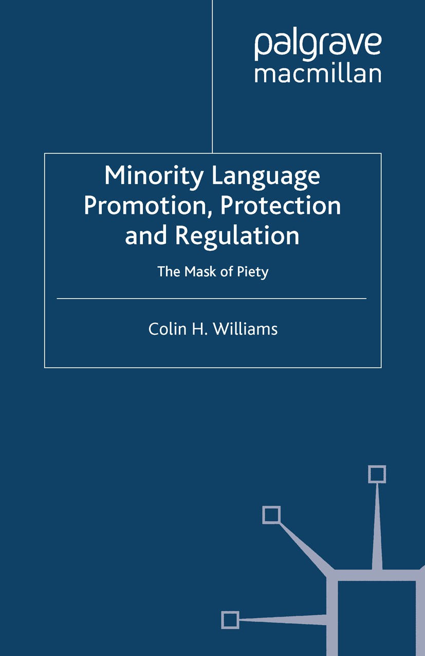 Titlebook: Minority Language Promotion, Protection and Regulation; The Mask of Piety Colin H. Williams Book 2013 Palgrave Macmillan, a division of Mac Titlebook: Minority Language Promotion, Protection and Regulation; The Mask of Piety Colin H. Williams Book 2013 Palgrave Macmillan, a division of Mac