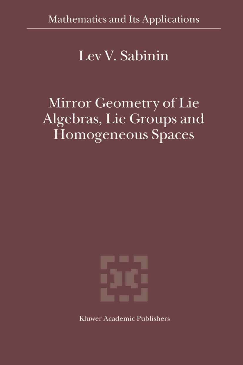 Titlebook: Mirror Geometry of Lie Algebras, Lie Groups and Homogeneous Spaces; Lev V. Sabinin Book 2004 Springer Science+Business Media B.V. 2004 Lie Titlebook: Mirror Geometry of Lie Algebras, Lie Groups and Homogeneous Spaces; Lev V. Sabinin Book 2004 Springer Science+Business Media B.V. 2004 Lie