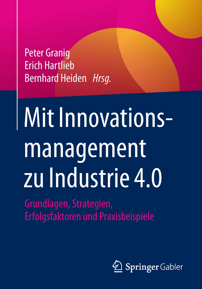 Titlebook: Mit Innovationsmanagement zu Industrie 4.0; Grundlagen, Strategi Peter Granig,Erich Hartlieb,Bernhard Heiden Book 2018 Springer Fachmedien Titlebook: Mit Innovationsmanagement zu Industrie 4.0; Grundlagen, Strategi Peter Granig,Erich Hartlieb,Bernhard Heiden Book 2018 Springer Fachmedien