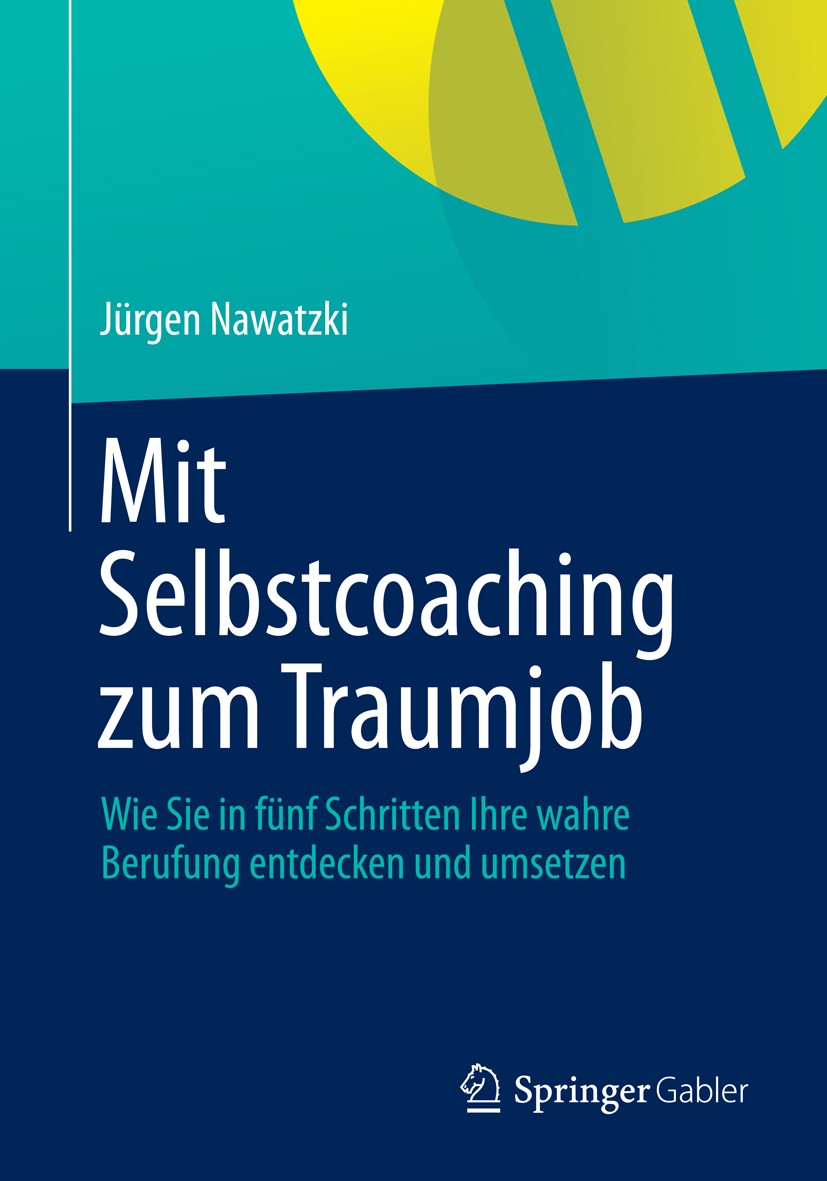 Titlebook: Mit Selbstcoaching zum Traumjob; Wie Sie in fünf Schr Jürgen Nawatzki Book 2013 Springer Fachmedien Wiesbaden 2013 Berufung.Burnout.Lebensq Titlebook: Mit Selbstcoaching zum Traumjob; Wie Sie in fünf Schr Jürgen Nawatzki Book 2013 Springer Fachmedien Wiesbaden 2013 Berufung.Burnout.Lebensq