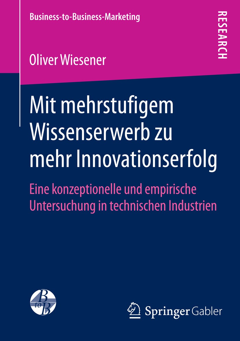 Titlebook: Mit mehrstufigem Wissenserwerb zu mehr Innovationserfolg; Eine konzeptionelle Oliver Wiesener Book 2014 Springer Fachmedien Wiesbaden 2014 Titlebook: Mit mehrstufigem Wissenserwerb zu mehr Innovationserfolg; Eine konzeptionelle Oliver Wiesener Book 2014 Springer Fachmedien Wiesbaden 2014