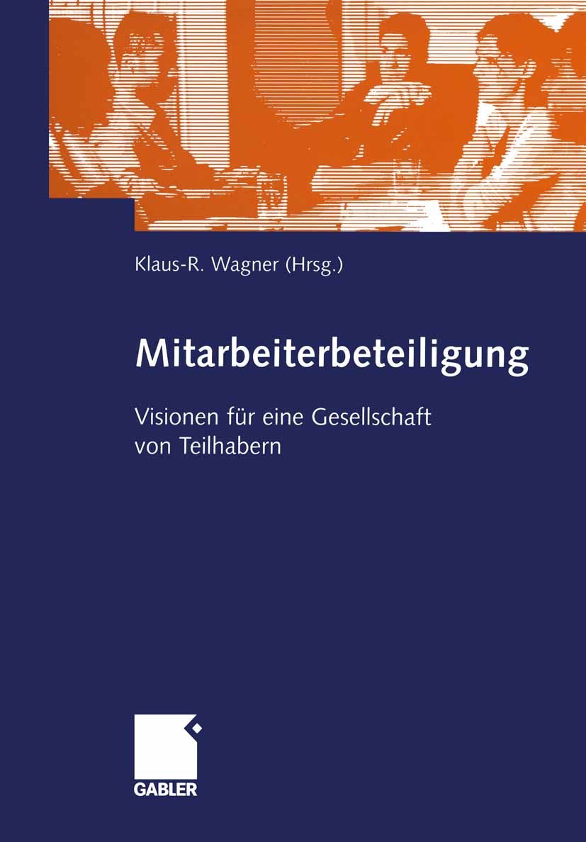 Titlebook: Mitarbeiterbeteiligung; Visionen für eine Ge Klaus-R. Wagner Book 2002 Betriebswirtschaftlicher Verlag Dr. Th. Gabler GmbH, Wiesbaden 2002 Titlebook: Mitarbeiterbeteiligung; Visionen für eine Ge Klaus-R. Wagner Book 2002 Betriebswirtschaftlicher Verlag Dr. Th. Gabler GmbH, Wiesbaden 2002