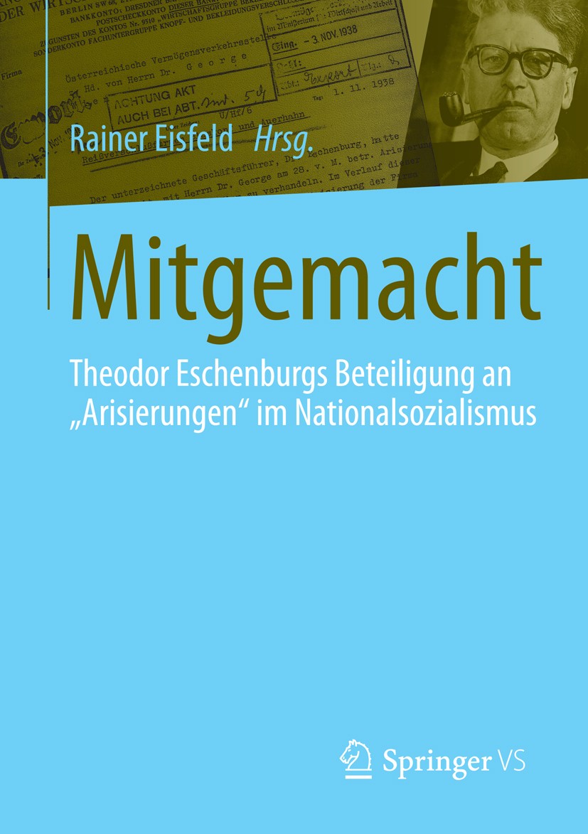 Titlebook: Mitgemacht; Theodor Eschenburgs Rainer Eisfeld Book 2016 Springer Fachmedien Wiesbaden 2016 Arisierung.Demokratiewissenschaft.Judenverfolg Titlebook: Mitgemacht; Theodor Eschenburgs Rainer Eisfeld Book 2016 Springer Fachmedien Wiesbaden 2016 Arisierung.Demokratiewissenschaft.Judenverfolg