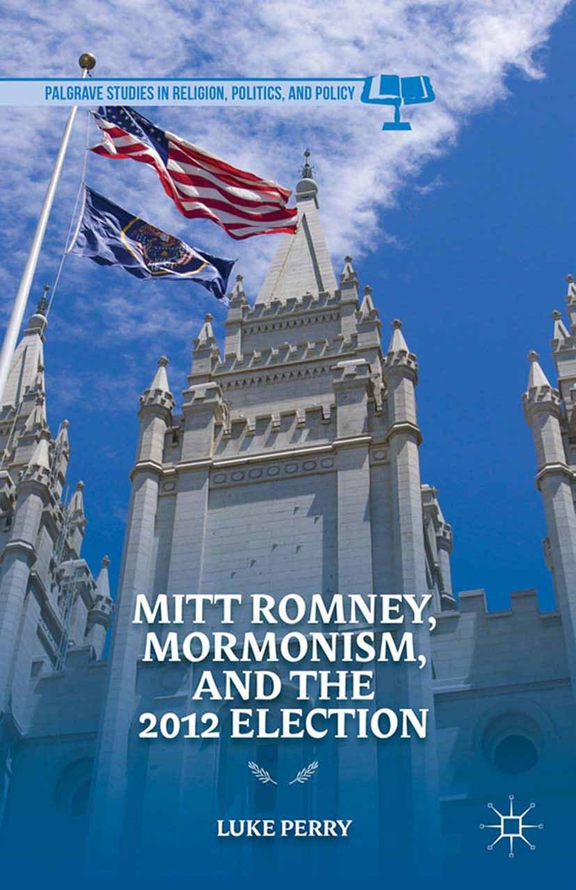 Titlebook: Mitt Romney, Mormonism, and the 2012 Election; Luke Perry Book 2014 Palgrave Macmillan, a division of Nature America Inc. 2014 Christianit Titlebook: Mitt Romney, Mormonism, and the 2012 Election; Luke Perry Book 2014 Palgrave Macmillan, a division of Nature America Inc. 2014 Christianit