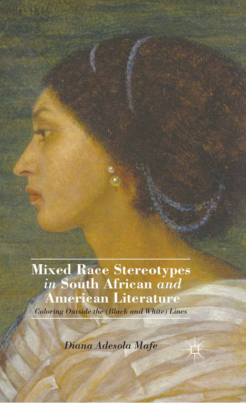 Titlebook: Mixed Race Stereotypes in South African and American Literature; Coloring Outside the Diana Adesola Mafe Book 2013 Diana Adesola Mafe 2013 Titlebook: Mixed Race Stereotypes in South African and American Literature; Coloring Outside the Diana Adesola Mafe Book 2013 Diana Adesola Mafe 2013