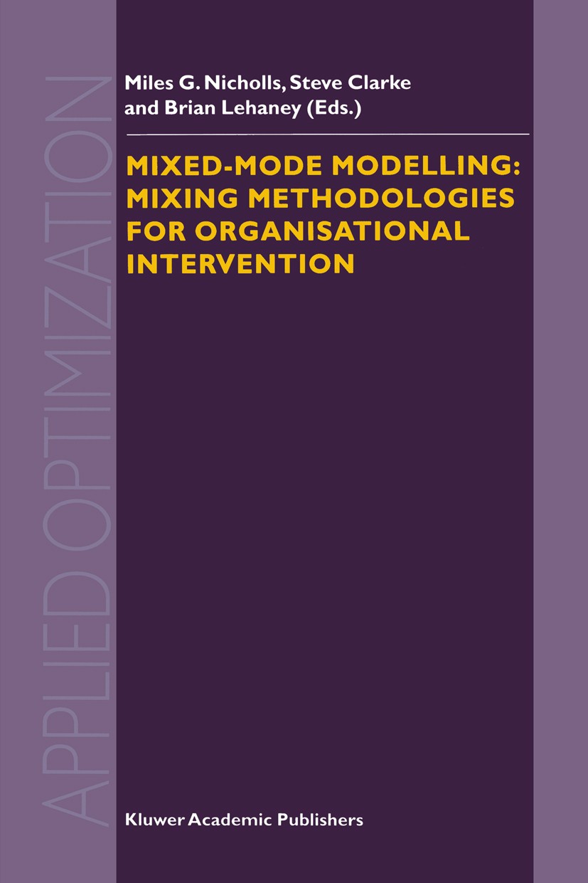 Titlebook: Mixed-Mode Modelling: Mixing Methodologies For Organisational Intervention; Miles G. Nicholls,Steve Clarke,Brian Lehaney Book 20011st edit Titlebook: Mixed-Mode Modelling: Mixing Methodologies For Organisational Intervention; Miles G. Nicholls,Steve Clarke,Brian Lehaney Book 20011st edit