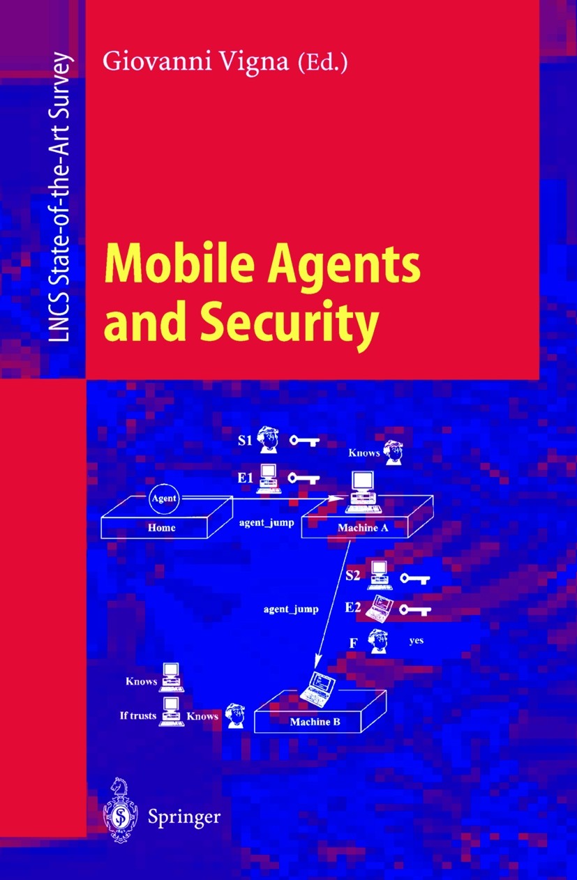 Titlebook: Mobile Agents and Security; Giovanni Vigna Book 1998 Springer-Verlag Berlin Heidelberg 1998 Cryptography.Host.Mobile Agents.Mobile Code Sy Titlebook: Mobile Agents and Security; Giovanni Vigna Book 1998 Springer-Verlag Berlin Heidelberg 1998 Cryptography.Host.Mobile Agents.Mobile Code Sy