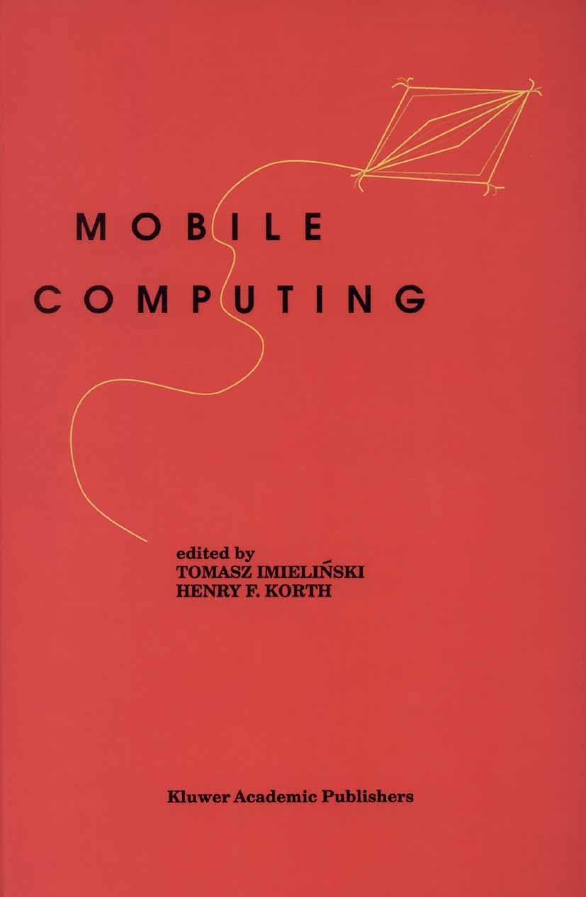 Titlebook: Mobile Computing; Tomasz Imielinski,Henry F. Korth Book 1996 Springer Science+Business Media New York 1996 Broadcast.Host.Overlay.Performa Titlebook: Mobile Computing; Tomasz Imielinski,Henry F. Korth Book 1996 Springer Science+Business Media New York 1996 Broadcast.Host.Overlay.Performa