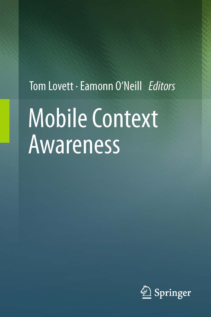 Titlebook: Mobile Context Awareness; Tom Lovett,Eamonn O‘Neill Book 2012 Springer-Verlag London Limited 2012 Context.Context-awareness.Mobile Computi Titlebook: Mobile Context Awareness; Tom Lovett,Eamonn O‘Neill Book 2012 Springer-Verlag London Limited 2012 Context.Context-awareness.Mobile Computi