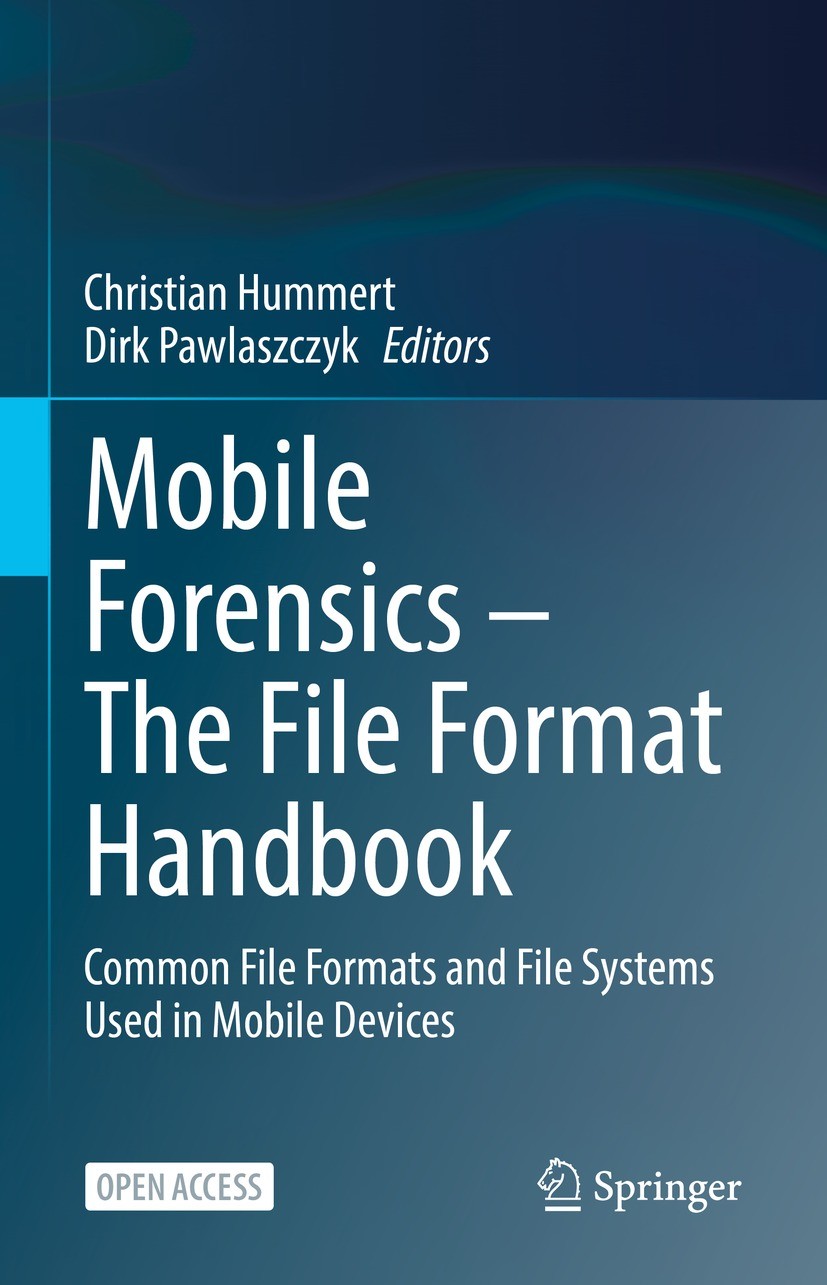 Titlebook: Mobile Forensics – The File Format Handbook; Common File Formats Christian Hummert,Dirk Pawlaszczyk Book‘‘‘‘‘‘‘‘ 2022 The Editor(s) (if ap Titlebook: Mobile Forensics – The File Format Handbook; Common File Formats Christian Hummert,Dirk Pawlaszczyk Book‘‘‘‘‘‘‘‘ 2022 The Editor(s) (if ap