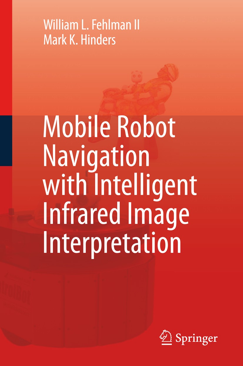 Titlebook: Mobile Robot Navigation with Intelligent Infrared Image Interpretation; William L. Fehlman,Mark K. Hinders Book 2009 Springer-Verlag Londo Titlebook: Mobile Robot Navigation with Intelligent Infrared Image Interpretation; William L. Fehlman,Mark K. Hinders Book 2009 Springer-Verlag Londo