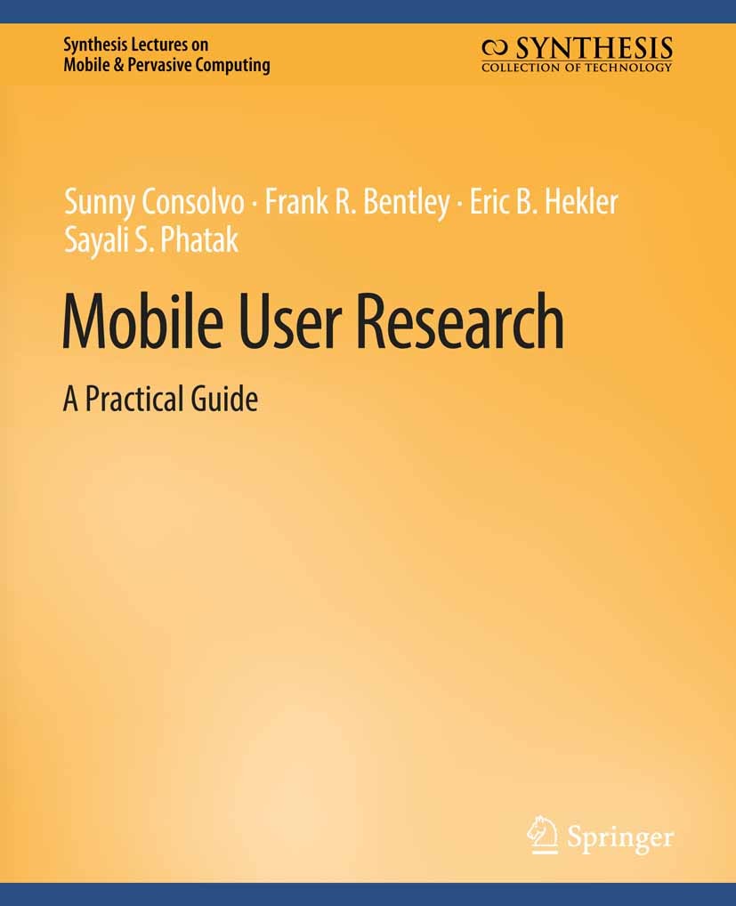 Titlebook: Mobile User Research; A Practical Guide Sunny Consolvo,Frank R. Bentley,Sayali S. Phatak Book 2017 Springer Nature Switzerland AG 2017 Titlebook: Mobile User Research; A Practical Guide Sunny Consolvo,Frank R. Bentley,Sayali S. Phatak Book 2017 Springer Nature Switzerland AG 2017