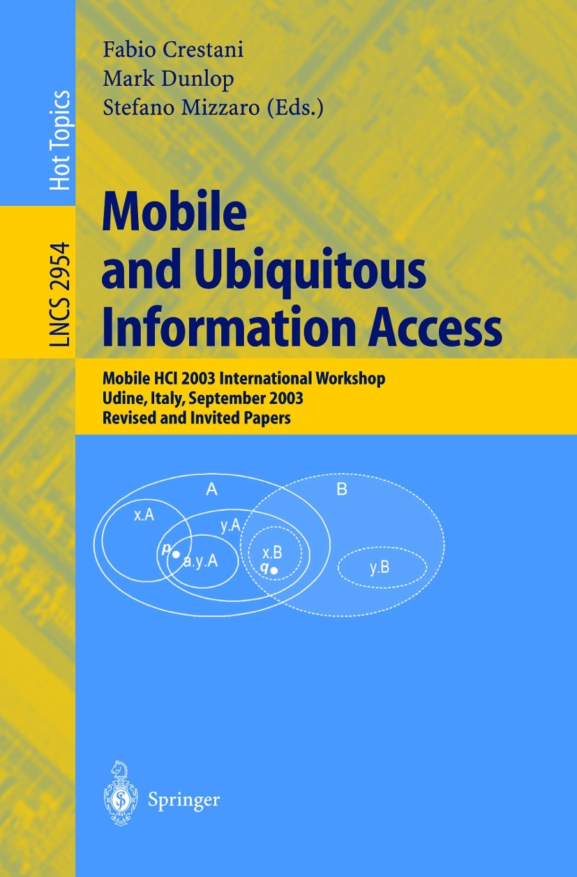 Titlebook: Mobile and Ubiquitous Information Access; Mobile HCI 2003 Inte Fabio Crestani,Mark Dunlop,Stefano Mizzaro Conference proceedings 2004 Sprin Titlebook: Mobile and Ubiquitous Information Access; Mobile HCI 2003 Inte Fabio Crestani,Mark Dunlop,Stefano Mizzaro Conference proceedings 2004 Sprin