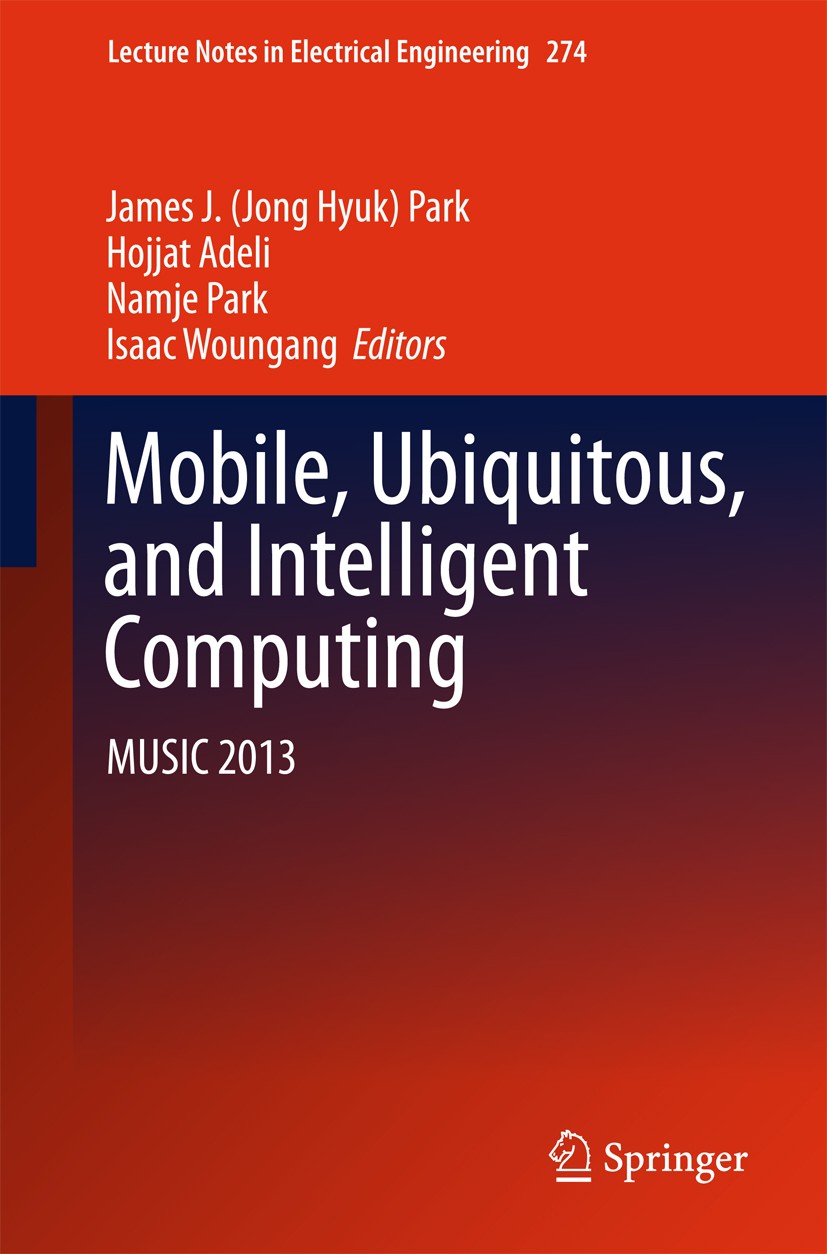 Titlebook: Mobile, Ubiquitous, and Intelligent Computing; MUSIC 2013 James J. (Jong Hyuk) Park,Hojjat Adeli,Isaac Woung Conference proceedings 2014 Sp Titlebook: Mobile, Ubiquitous, and Intelligent Computing; MUSIC 2013 James J. (Jong Hyuk) Park,Hojjat Adeli,Isaac Woung Conference proceedings 2014 Sp
