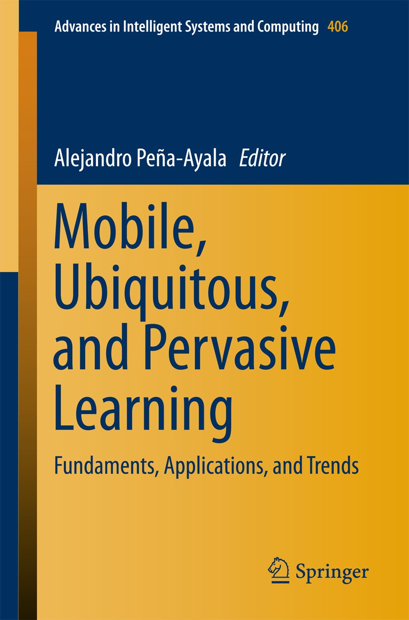 Titlebook: Mobile, Ubiquitous, and Pervasive Learning; Fundaments, Applicat Alejandro Peña-Ayala Book 2016 Springer International Publishing Switzerla Titlebook: Mobile, Ubiquitous, and Pervasive Learning; Fundaments, Applicat Alejandro Peña-Ayala Book 2016 Springer International Publishing Switzerla