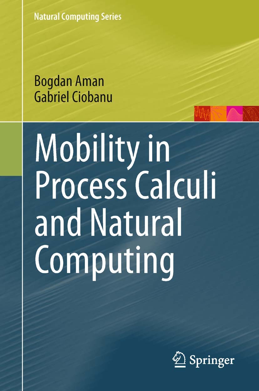 Titlebook: Mobility in Process Calculi and Natural Computing; Bogdan Aman,Gabriel Ciobanu Book 2011 Springer-Verlag Berlin Heidelberg 2011 Petri nets Titlebook: Mobility in Process Calculi and Natural Computing; Bogdan Aman,Gabriel Ciobanu Book 2011 Springer-Verlag Berlin Heidelberg 2011 Petri nets