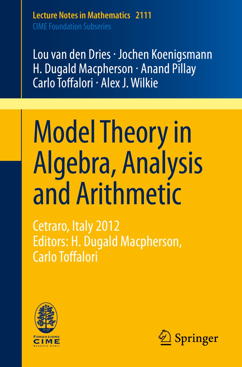 Titlebook: Model Theory in Algebra, Analysis and Arithmetic; Cetraro, Italy 2012, Lou Dries,Jochen Koenigsmann,Alex J. Wilkie Book 2014 Springer-Verla Titlebook: Model Theory in Algebra, Analysis and Arithmetic; Cetraro, Italy 2012, Lou Dries,Jochen Koenigsmann,Alex J. Wilkie Book 2014 Springer-Verla