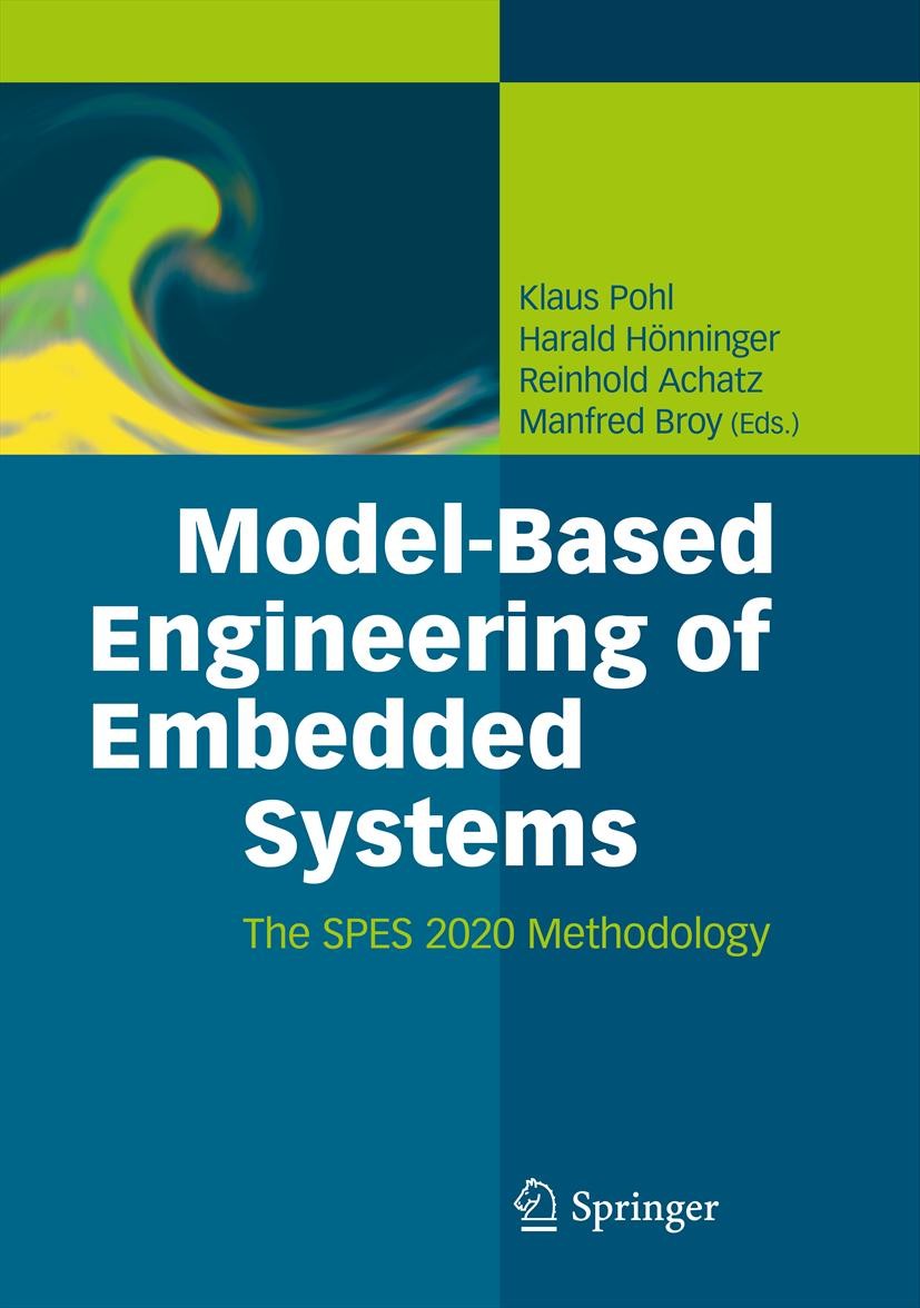 Titlebook: Model-Based Engineering of Embedded Systems; The SPES 2020 Method Klaus Pohl,Harald Hönninger,Manfred Broy Book 2012 Springer-Verlag Berlin Titlebook: Model-Based Engineering of Embedded Systems; The SPES 2020 Method Klaus Pohl,Harald Hönninger,Manfred Broy Book 2012 Springer-Verlag Berlin