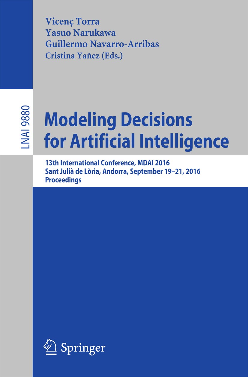 Titlebook: Modeling Decisions for Artificial Intelligence; 13th International C Vicenç Torra,Yasuo Narukawa,Cristina Yañez Conference proceedings 2016 Titlebook: Modeling Decisions for Artificial Intelligence; 13th International C Vicenç Torra,Yasuo Narukawa,Cristina Yañez Conference proceedings 2016