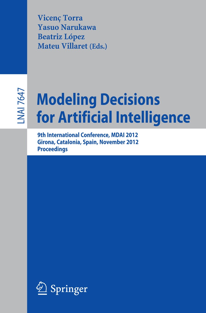 Titlebook: Modeling Decisions for Artificial Intelligence; 9th International Co Vicenç Torra,Yasuo Narukawa,Mateu Villaret Conference proceedings 2012 Titlebook: Modeling Decisions for Artificial Intelligence; 9th International Co Vicenç Torra,Yasuo Narukawa,Mateu Villaret Conference proceedings 2012