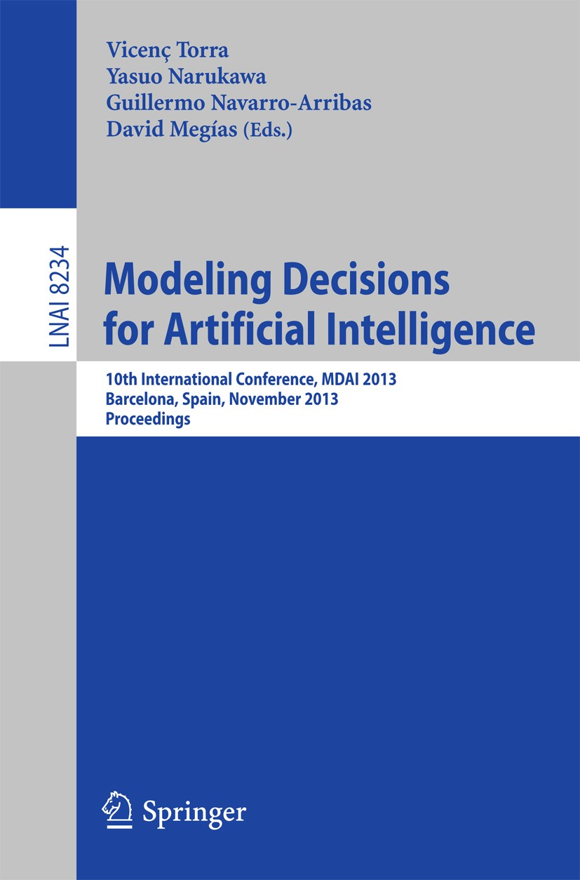 Titlebook: Modeling Decisions for Artificial Intelligence; 10th International C Vicenç Torra,Yasuo Narukawa,David Megías Conference proceedings 2013 S Titlebook: Modeling Decisions for Artificial Intelligence; 10th International C Vicenç Torra,Yasuo Narukawa,David Megías Conference proceedings 2013 S
