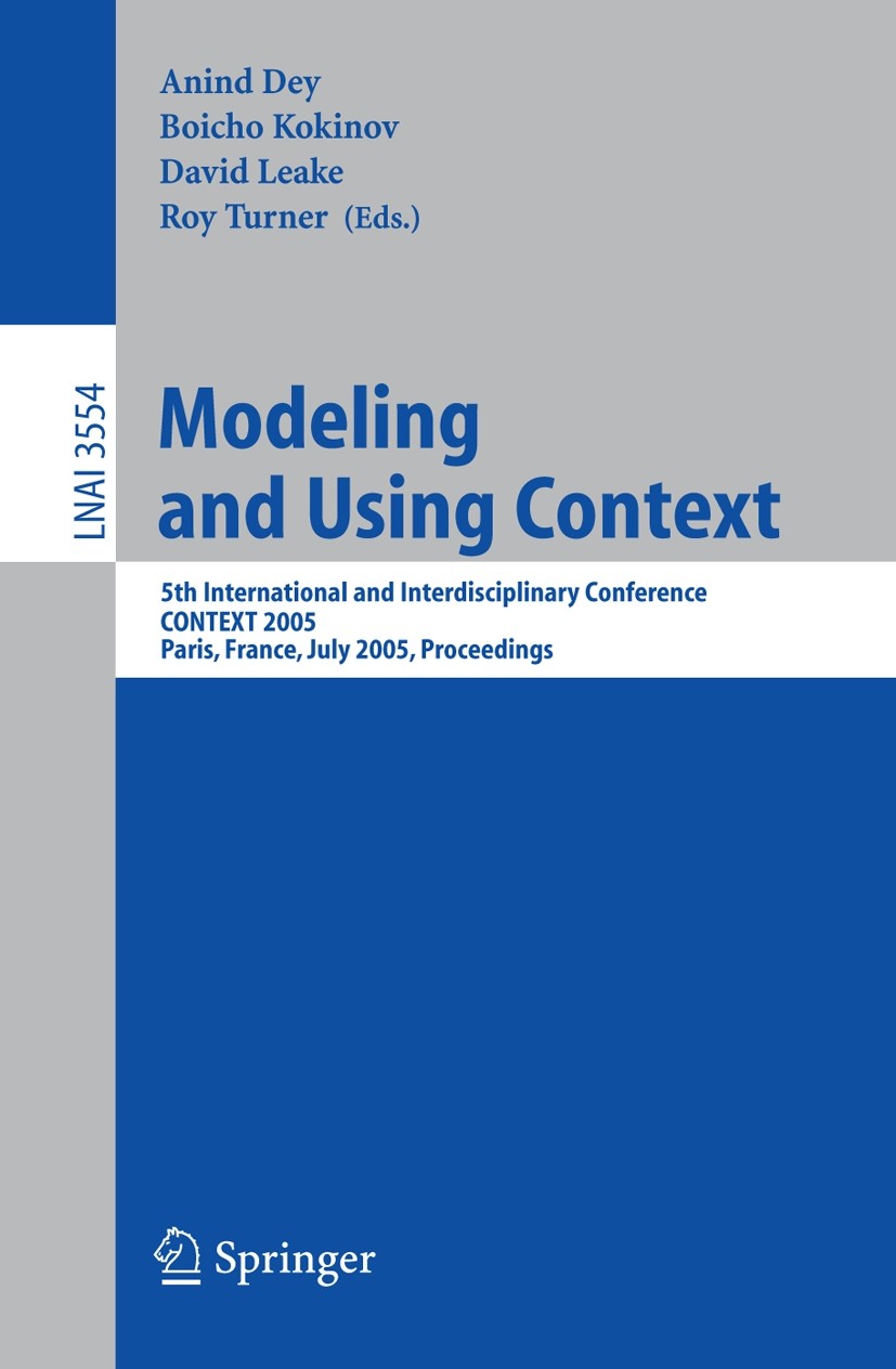 Titlebook: Modeling and Using Context; 5th International an Anind Dey,Boicho Kokinov,Roy Turner Conference proceedings 2005 Springer-Verlag Berlin Hei Titlebook: Modeling and Using Context; 5th International an Anind Dey,Boicho Kokinov,Roy Turner Conference proceedings 2005 Springer-Verlag Berlin Hei