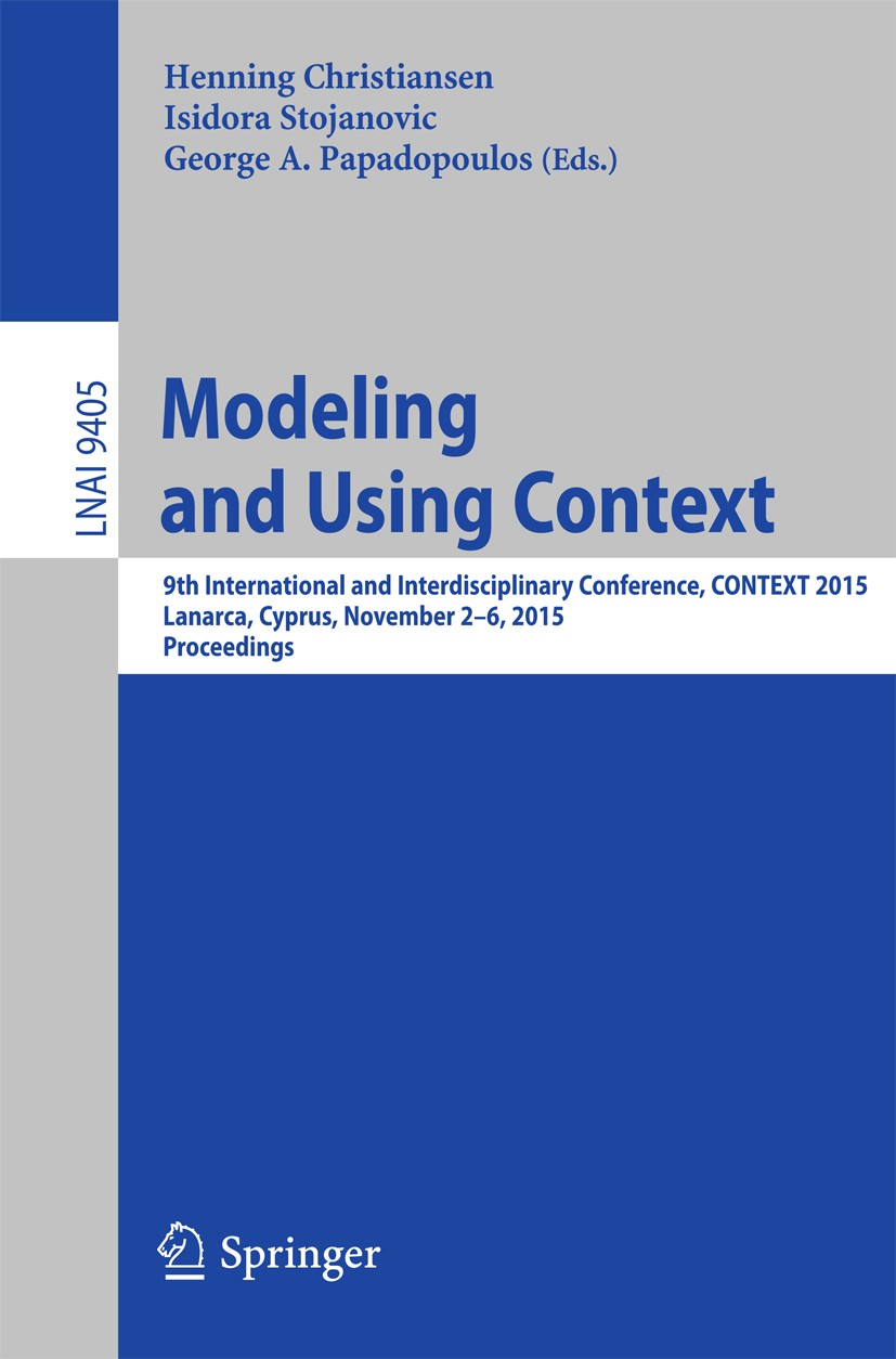 Titlebook: Modeling and Using Context; 9th International an Henning Christiansen,Isidora Stojanovic,George A. Conference proceedings 2015 Springer In Titlebook: Modeling and Using Context; 9th International an Henning Christiansen,Isidora Stojanovic,George A. Conference proceedings 2015 Springer In