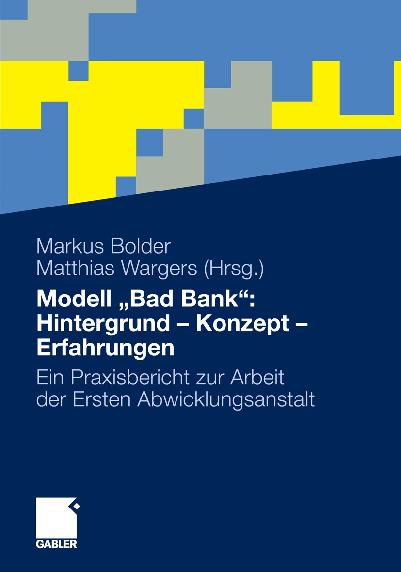 Titlebook: Modell „Bad Bank“: Hintergrund - Konzept - Erfahrungen; Ein Praxisbericht zu Markus Bolder,Matthias Wargers Book 2012 Gabler Verlag | Sprin Titlebook: Modell „Bad Bank“: Hintergrund - Konzept - Erfahrungen; Ein Praxisbericht zu Markus Bolder,Matthias Wargers Book 2012 Gabler Verlag | Sprin