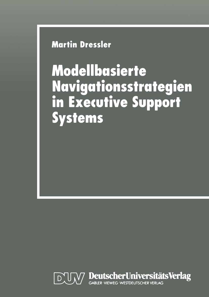 Titlebook: Modellbasierte Navigationsstrategien in Executive Support Systems; Martin Dressler Textbook 1997 Deutscher Universitäts-Verlag GmbH, Wiesb Titlebook: Modellbasierte Navigationsstrategien in Executive Support Systems; Martin Dressler Textbook 1997 Deutscher Universitäts-Verlag GmbH, Wiesb