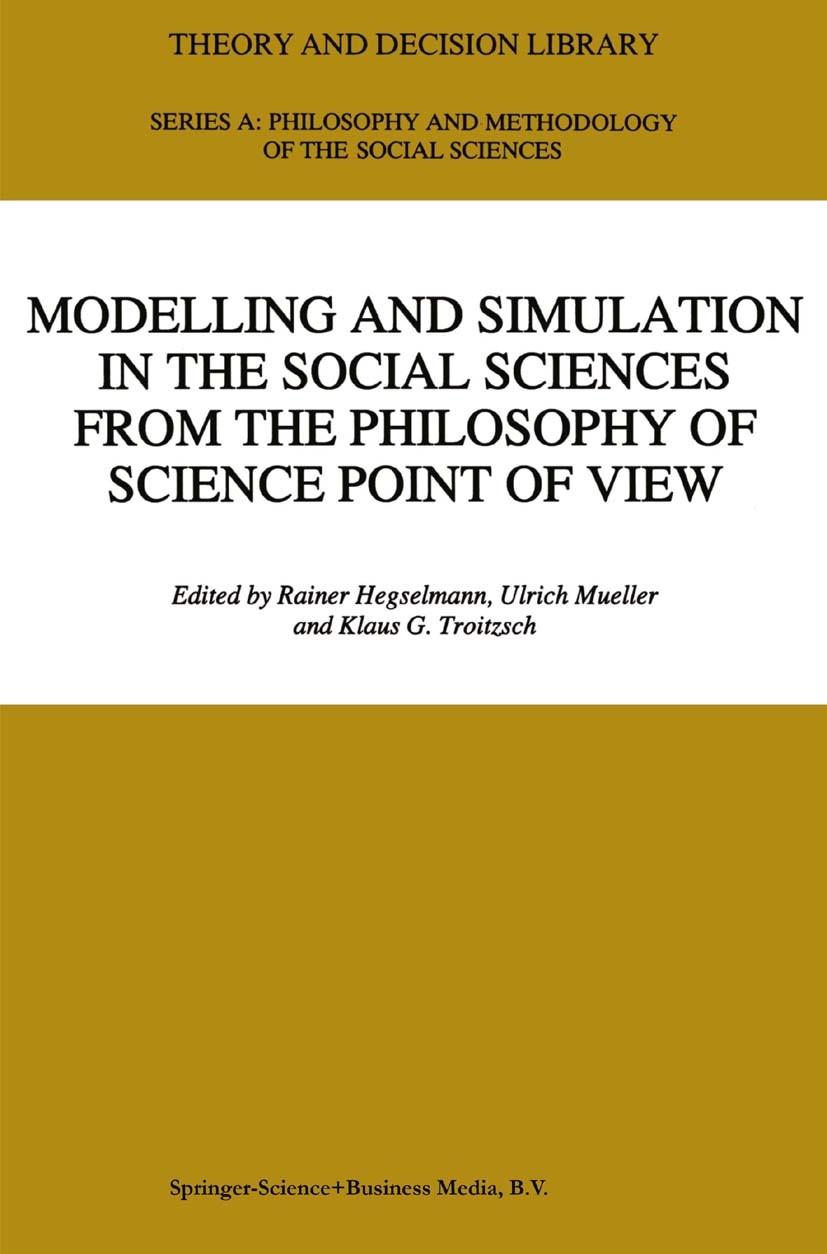 Titlebook: Modelling and Simulation in the Social Sciences from the Philosophy of Science Point of View; Rainer Hegselmann,Ulrich Mueller,Klaus G. Tr Titlebook: Modelling and Simulation in the Social Sciences from the Philosophy of Science Point of View; Rainer Hegselmann,Ulrich Mueller,Klaus G. Tr