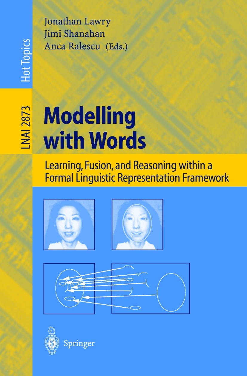 Titlebook: Modelling with Words; Learning, Fusion, an Jonathan Lawry,Jimi Shanahan,Anca Ralescu Book 2003 Springer-Verlag Berlin Heidelberg 2003 algor Titlebook: Modelling with Words; Learning, Fusion, an Jonathan Lawry,Jimi Shanahan,Anca Ralescu Book 2003 Springer-Verlag Berlin Heidelberg 2003 algor