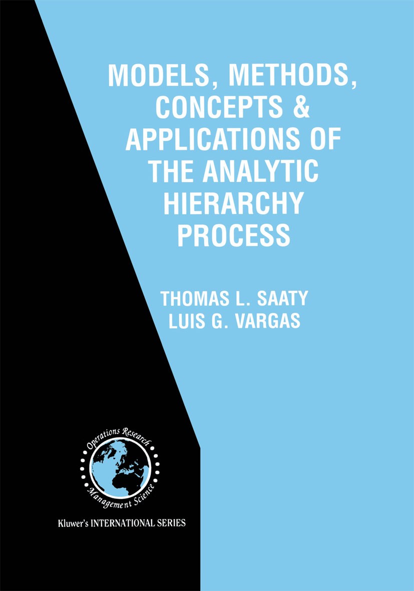 Titlebook: Models, Methods, Concepts & Applications of the Analytic Hierarchy Process; Thomas L. Saaty,Luis G. Vargas Book 20011st edition Springer S Titlebook: Models, Methods, Concepts & Applications of the Analytic Hierarchy Process; Thomas L. Saaty,Luis G. Vargas Book 20011st edition Springer S