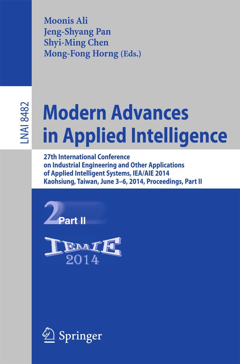 Titlebook: Modern Advances in Applied Intelligence; 27th International C Moonis Ali,Jeng-Shyang Pan,Mong-Fong Horng Conference proceedings 2014 Spring Titlebook: Modern Advances in Applied Intelligence; 27th International C Moonis Ali,Jeng-Shyang Pan,Mong-Fong Horng Conference proceedings 2014 Spring