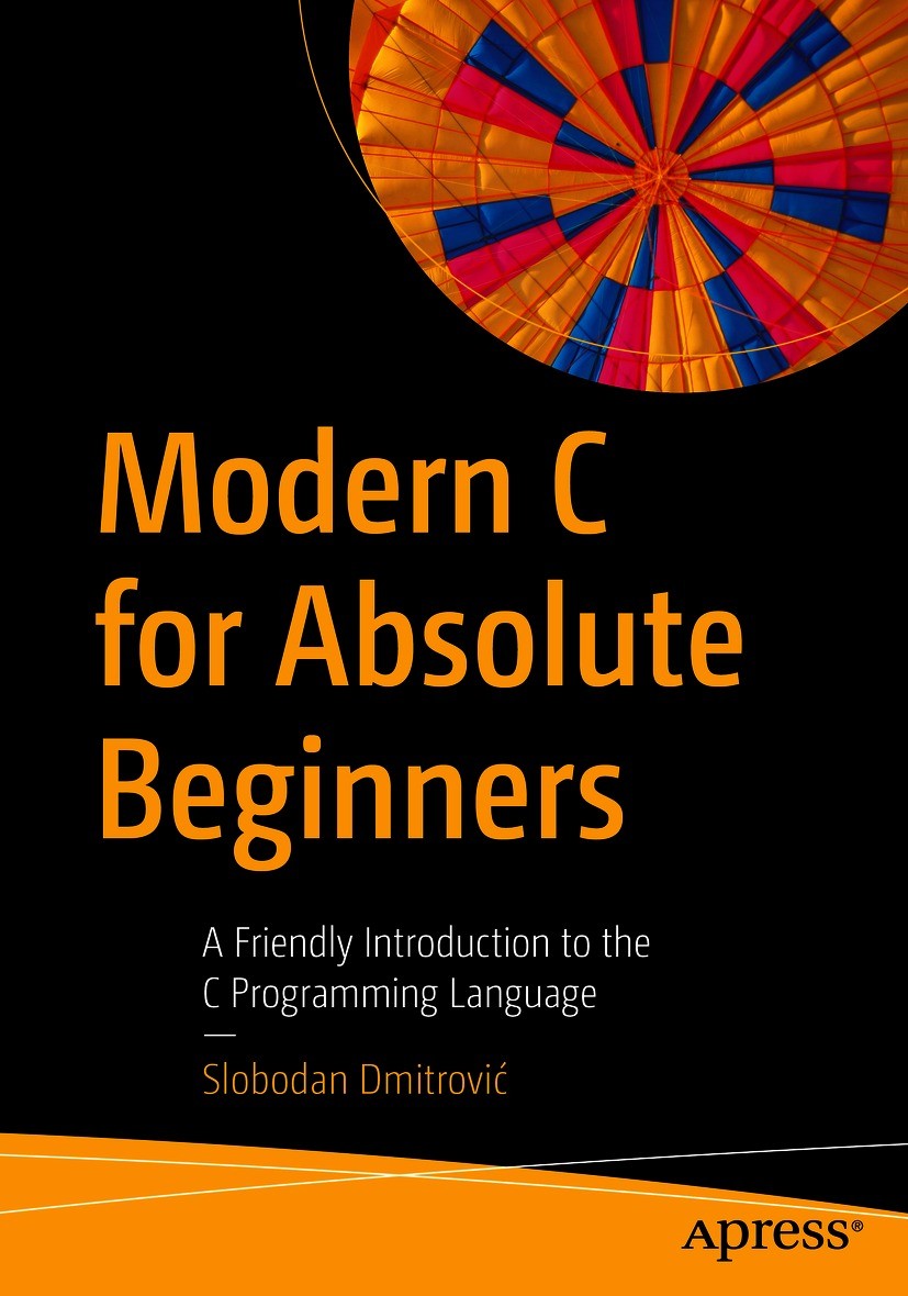 Titlebook: Modern C for Absolute Beginners; A Friendly Introduct Slobodan Dmitrović Book 20211st edition Slobodan Dmitrovi? 2021 programming.C.ANSI C. Titlebook: Modern C for Absolute Beginners; A Friendly Introduct Slobodan Dmitrović Book 20211st edition Slobodan Dmitrovi? 2021 programming.C.ANSI C.