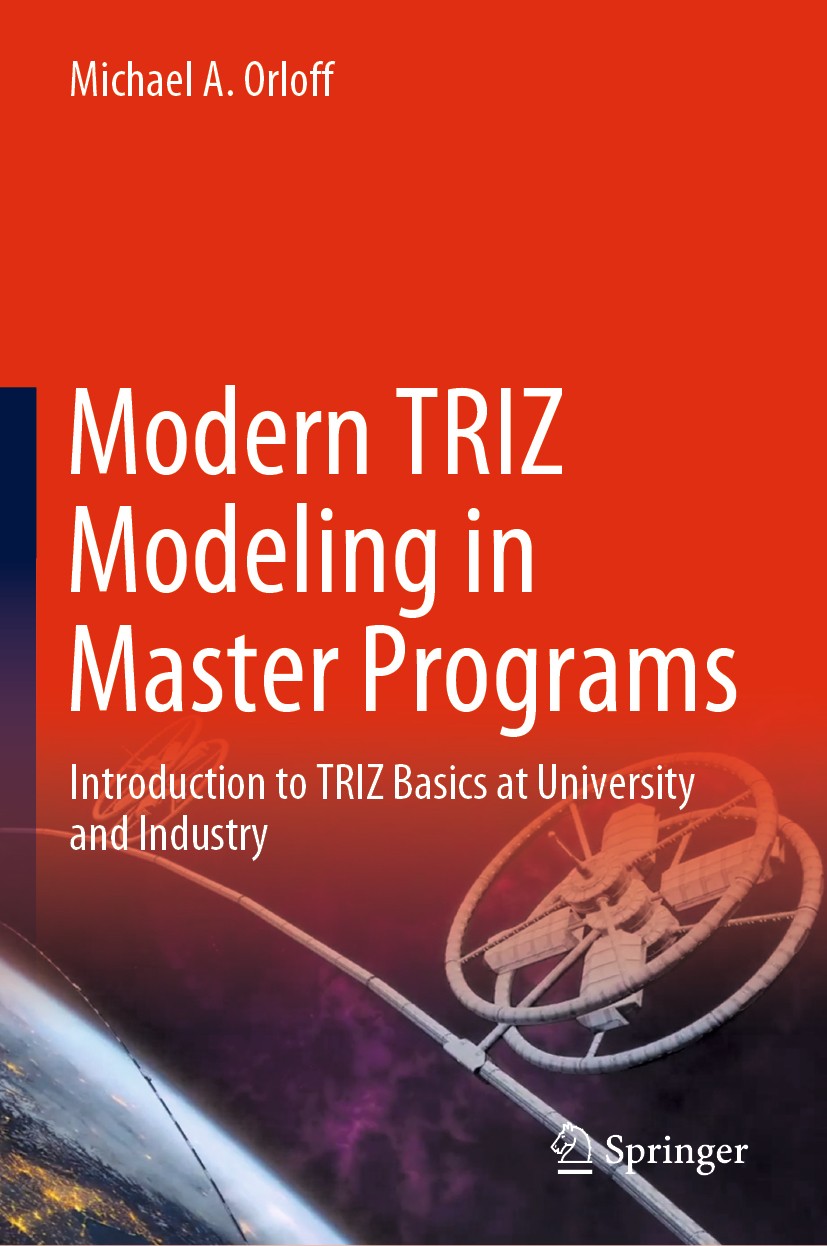 Titlebook: Modern TRIZ Modeling in Master Programs; Introduction to TRIZ Michael A. Orloff Textbook 2020 Springer Nature Switzerland AG 2020 Master of Titlebook: Modern TRIZ Modeling in Master Programs; Introduction to TRIZ Michael A. Orloff Textbook 2020 Springer Nature Switzerland AG 2020 Master of