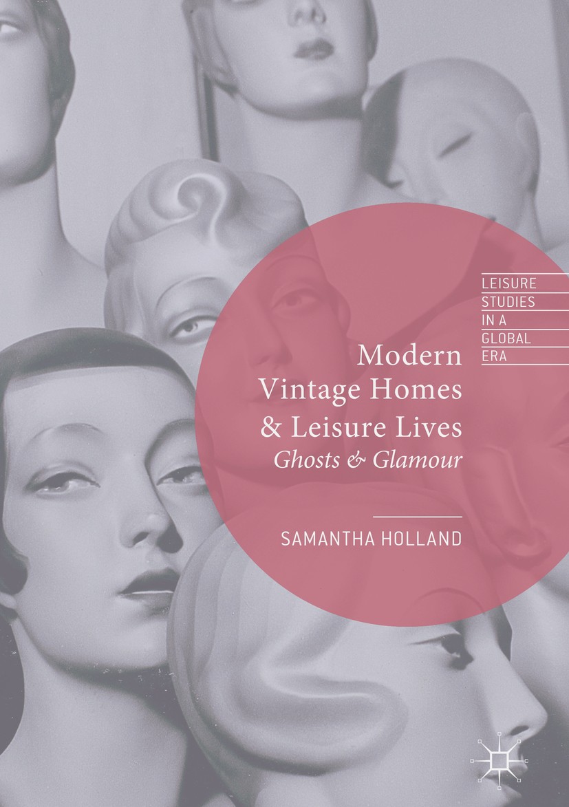 Titlebook: Modern Vintage Homes & Leisure Lives; Ghosts & Glamour Samantha Holland Book 2018 The Editor(s) (if applicable) and The Author(s) 2018 Stud Titlebook: Modern Vintage Homes & Leisure Lives; Ghosts & Glamour Samantha Holland Book 2018 The Editor(s) (if applicable) and The Author(s) 2018 Stud