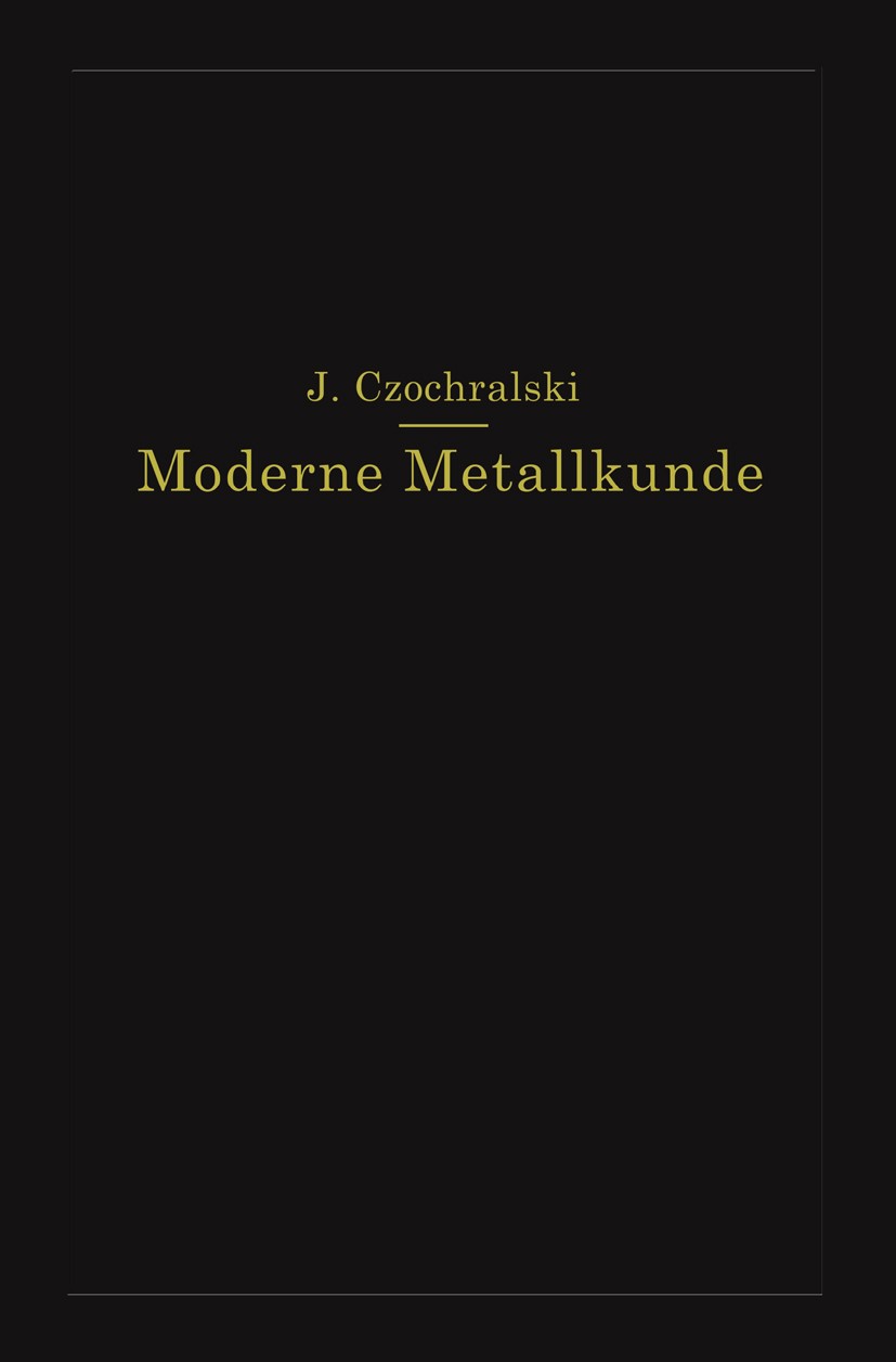Titlebook: Moderne Metallkunde in Theorie und Praxis; J. Czochralski Book 1924 Julius Springer in Berlin 1924 Aluminium.Korrosion.Legierung.Mechanik. Titlebook: Moderne Metallkunde in Theorie und Praxis; J. Czochralski Book 1924 Julius Springer in Berlin 1924 Aluminium.Korrosion.Legierung.Mechanik.