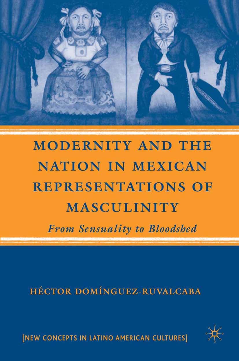 Titlebook: Modernity and the Nation in Mexican Representations of Masculinity; From Sensuality to B Héctor Domínguez-Ruvalcaba Book 2007 Palgrave Macm Titlebook: Modernity and the Nation in Mexican Representations of Masculinity; From Sensuality to B Héctor Domínguez-Ruvalcaba Book 2007 Palgrave Macm