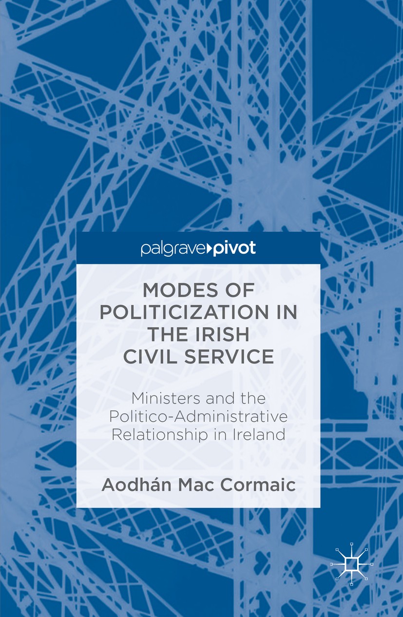 Titlebook: Modes of Politicization in the Irish Civil Service; Ministers and the Po Aodhán Mac Cormaic Book 2016 The Editor(s) (if applicable) and The Titlebook: Modes of Politicization in the Irish Civil Service; Ministers and the Po Aodhán Mac Cormaic Book 2016 The Editor(s) (if applicable) and The