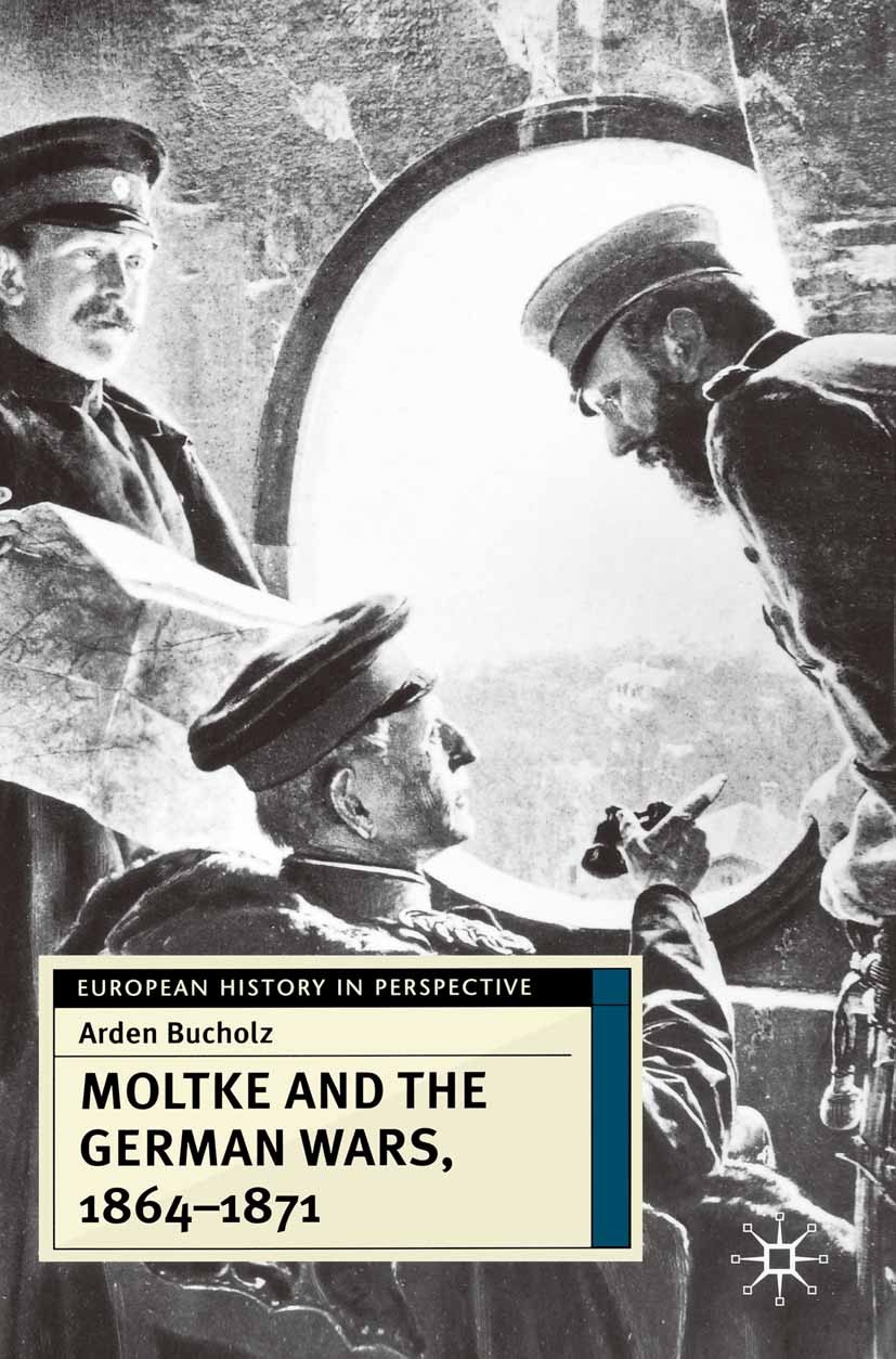 Titlebook: Moltke and the German Wars, 1864-1871; Arden Bucholz Textbook 2001Latest edition The Editor(s) (if applicable) and The Author(s) 2001 20th Titlebook: Moltke and the German Wars, 1864-1871; Arden Bucholz Textbook 2001Latest edition The Editor(s) (if applicable) and The Author(s) 2001 20th