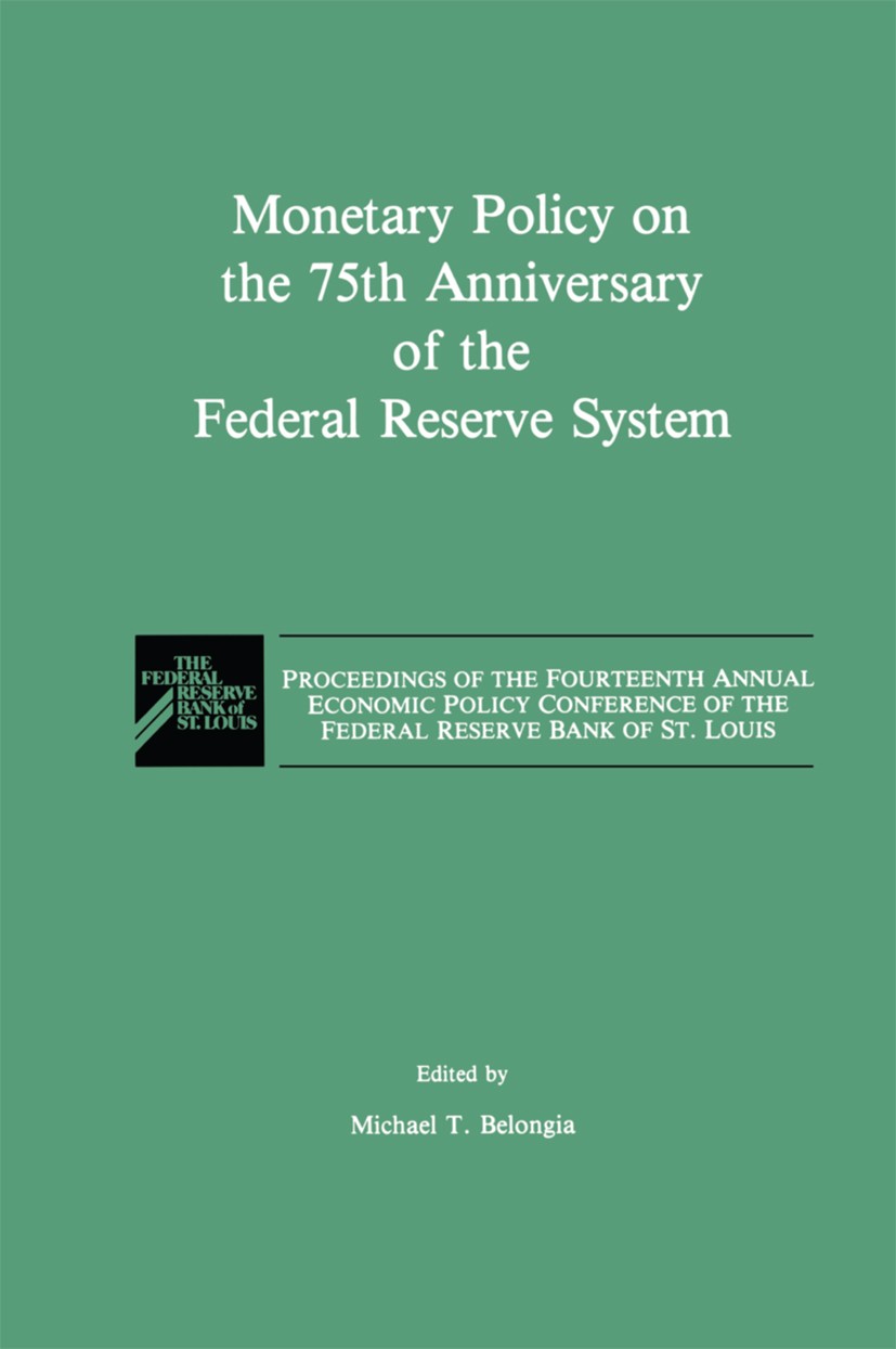Titlebook: Monetary Policy on the 75th Anniversary of the Federal Reserve System; Proceedings of the F Michael T. Belongia Conference proceedings 1991 Titlebook: Monetary Policy on the 75th Anniversary of the Federal Reserve System; Proceedings of the F Michael T. Belongia Conference proceedings 1991