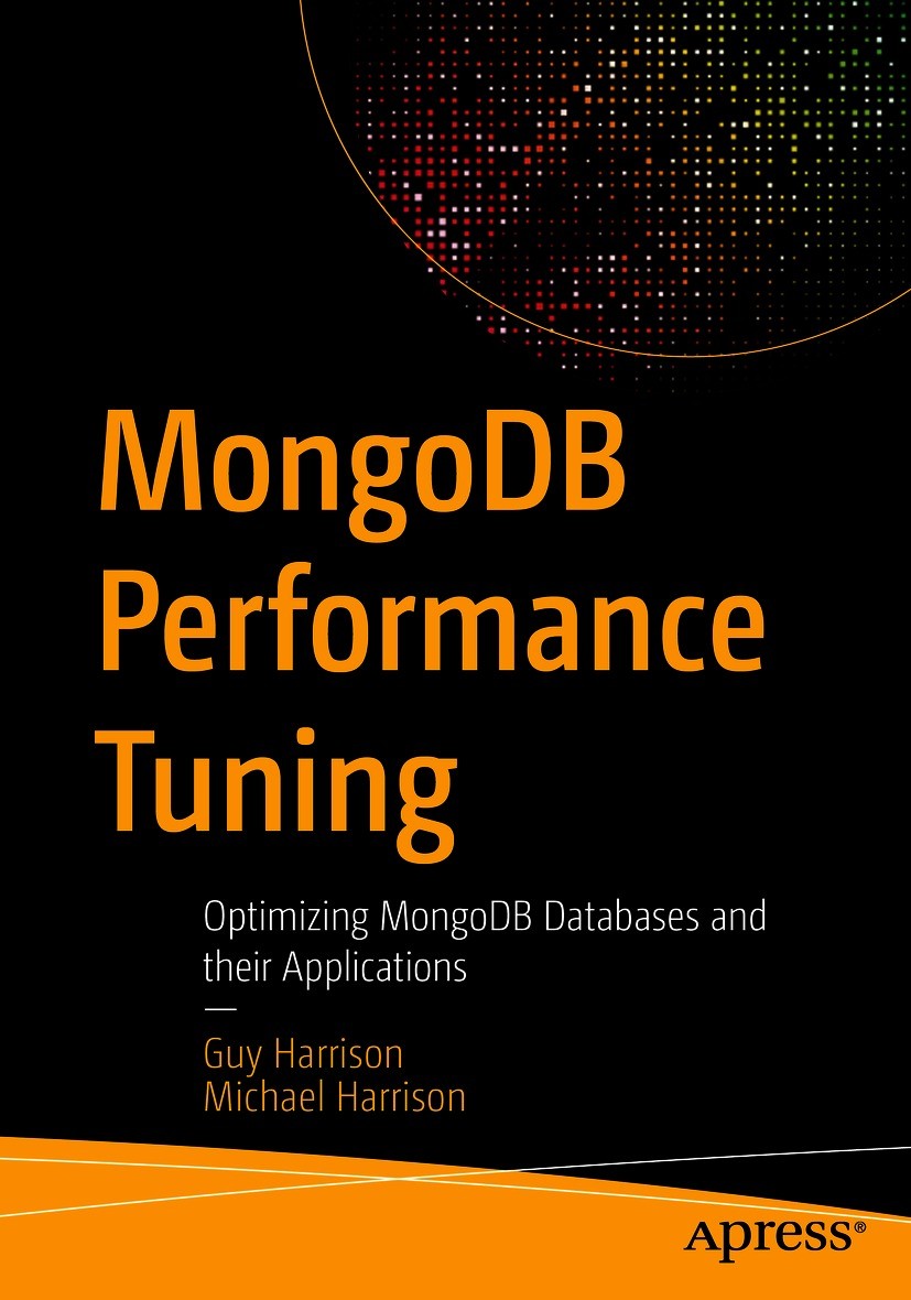 Titlebook: MongoDB Performance Tuning; Optimizing MongoDB D Guy Harrison,Michael Harrison Book 2021 Guy Harrison, Michael Harrison 2021 MongoDB Tuning Titlebook: MongoDB Performance Tuning; Optimizing MongoDB D Guy Harrison,Michael Harrison Book 2021 Guy Harrison, Michael Harrison 2021 MongoDB Tuning