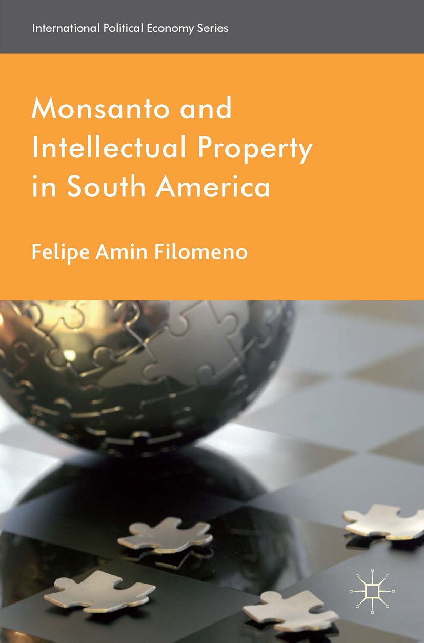 Titlebook: Monsanto and Intellectual Property in South America; Felipe Amin Filomeno Book 2014 Palgrave Macmillan, a division of Macmillan Publishers Titlebook: Monsanto and Intellectual Property in South America; Felipe Amin Filomeno Book 2014 Palgrave Macmillan, a division of Macmillan Publishers