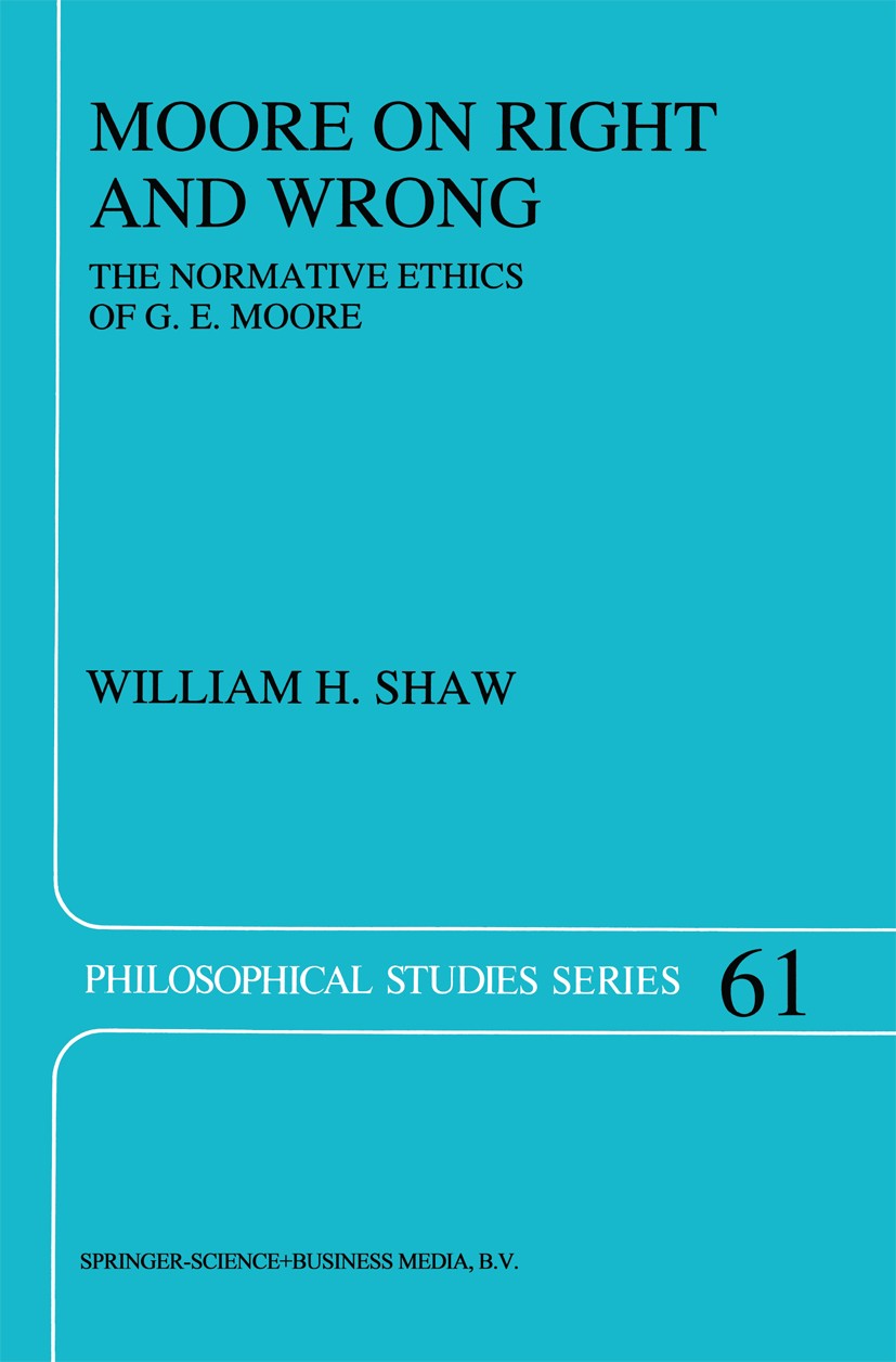 Titlebook: Moore on Right and Wrong; The Normative Ethics William H. Shaw Book 1995 Springer Science+Business Media B.V. 1995 Consequentialism.Hedonis Titlebook: Moore on Right and Wrong; The Normative Ethics William H. Shaw Book 1995 Springer Science+Business Media B.V. 1995 Consequentialism.Hedonis