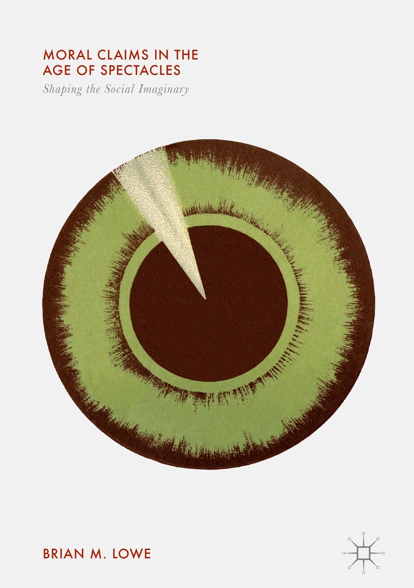 Titlebook: Moral Claims in the Age of Spectacles; Shaping the Social I Brian M. Lowe Book 2018 The Editor(s) (if applicable) and The Author(s) 2018 et Titlebook: Moral Claims in the Age of Spectacles; Shaping the Social I Brian M. Lowe Book 2018 The Editor(s) (if applicable) and The Author(s) 2018 et