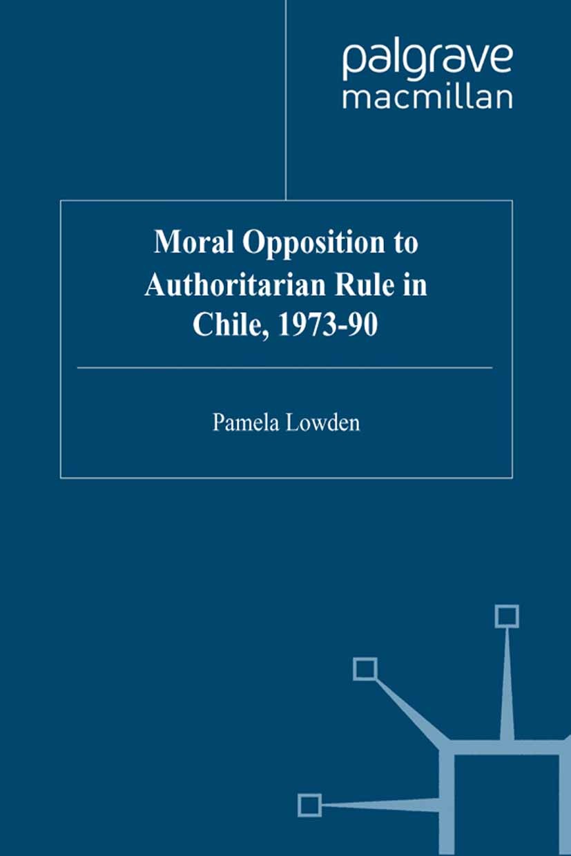 Titlebook: Moral Opposition to Authoritarian Rule in Chile, 1973-90; Pamela Lowden Book 1996 Palgrave Macmillan, a division of Macmillan Publishers L Titlebook: Moral Opposition to Authoritarian Rule in Chile, 1973-90; Pamela Lowden Book 1996 Palgrave Macmillan, a division of Macmillan Publishers L