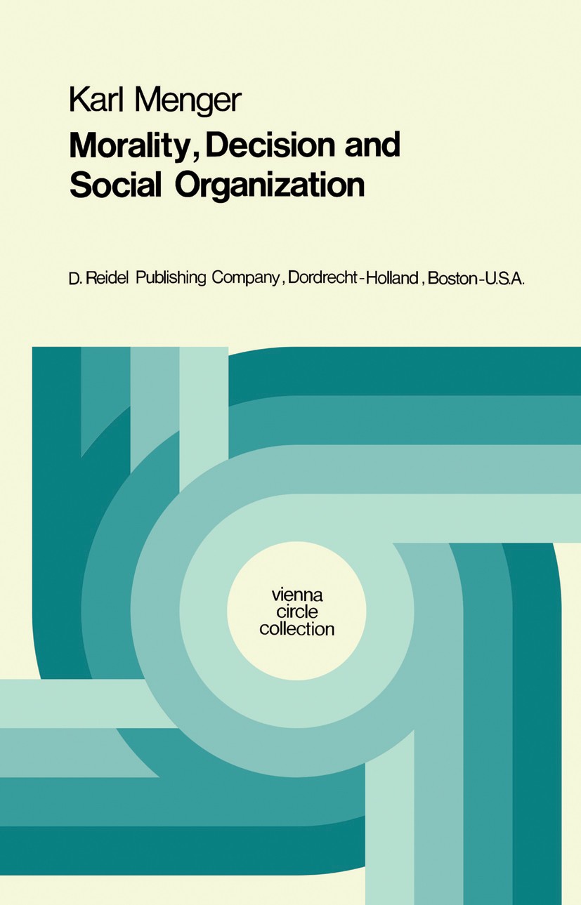Titlebook: Morality, Decision and Social Organization; Toward a Logic of Et Karl Menger Book 1974 D. Reidel Publishing Company, Dordrecht, Holland 197 Titlebook: Morality, Decision and Social Organization; Toward a Logic of Et Karl Menger Book 1974 D. Reidel Publishing Company, Dordrecht, Holland 197