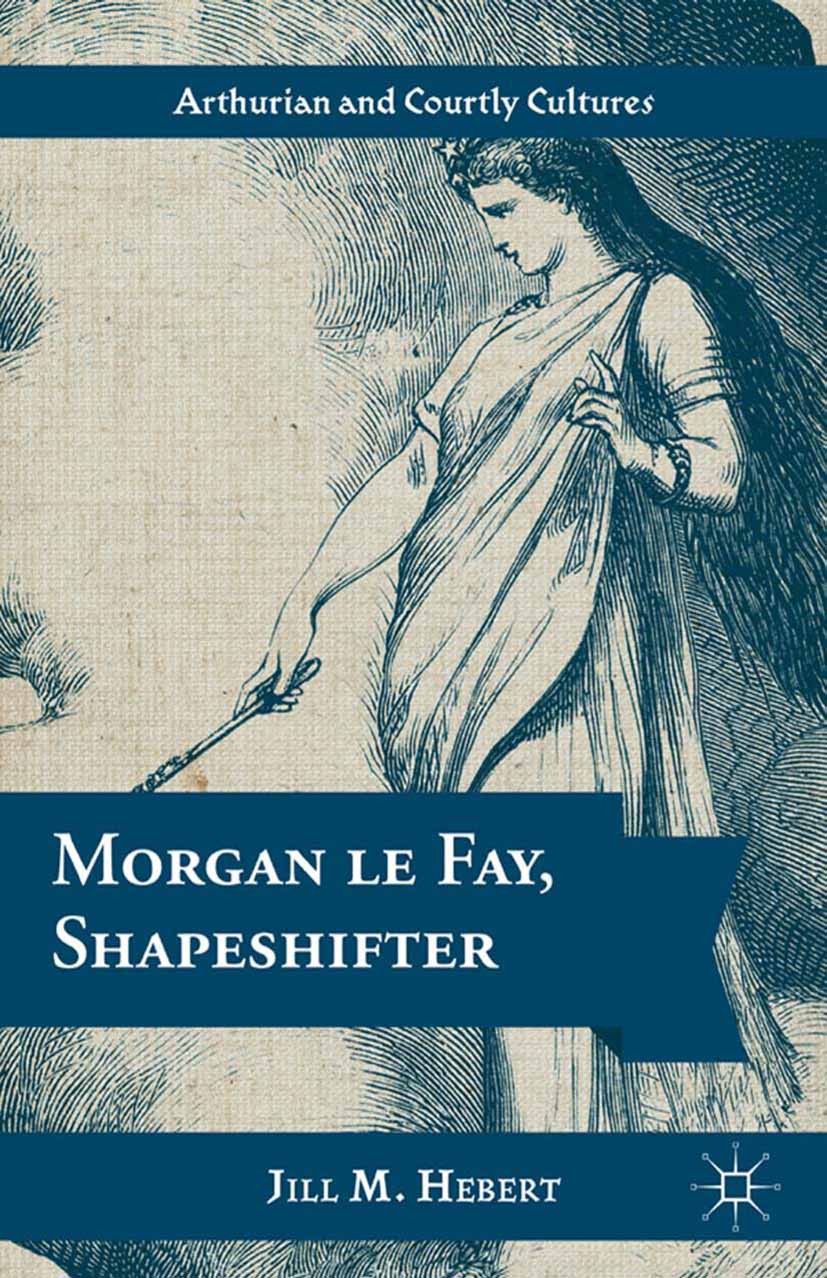 Titlebook: Morgan le Fay, Shapeshifter; Jill M. Hebert Book 2013 Palgrave Macmillan, a division of Nature America Inc. 2013 Middle Ages.Renaissance.R Titlebook: Morgan le Fay, Shapeshifter; Jill M. Hebert Book 2013 Palgrave Macmillan, a division of Nature America Inc. 2013 Middle Ages.Renaissance.R