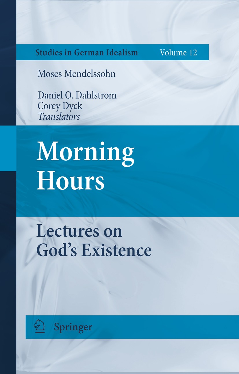 Titlebook: Morning Hours; Lectures on God‘s Ex Moses Mendelssohn,Daniel O. Dahlstrom,Corey Dyck Book 2011 Springer Science+Business Media B.V. 2011 id Titlebook: Morning Hours; Lectures on God‘s Ex Moses Mendelssohn,Daniel O. Dahlstrom,Corey Dyck Book 2011 Springer Science+Business Media B.V. 2011 id