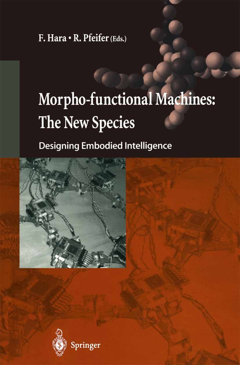 Titlebook: Morpho-functional Machines: The New Species; Designing Embodied I Fumio Hara (Professor),Rolf Pfeifer (Professor) Conference proceedings 20 Titlebook: Morpho-functional Machines: The New Species; Designing Embodied I Fumio Hara (Professor),Rolf Pfeifer (Professor) Conference proceedings 20